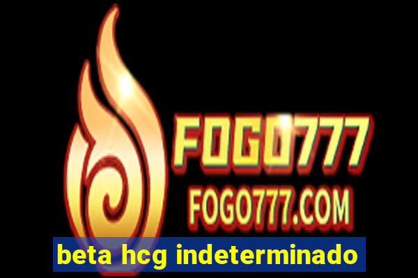 beta hcg indeterminado